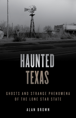 Haunted Texas: Ghosts and Strange Phenomena of the Lone Star State - Alan N. Brown