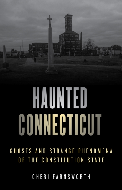 Haunted Connecticut: Ghosts and Strange Phenomena of the Constitution State - Cheri Farnsworth