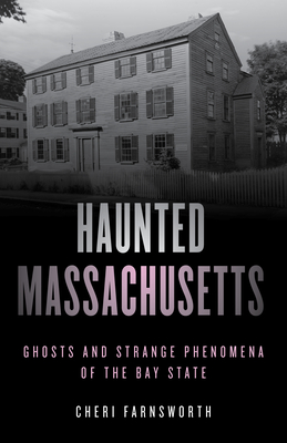 Haunted Massachusetts: Ghosts and Strange Phenomena of the Bay State, Second Edition - Cheri Farnsworth