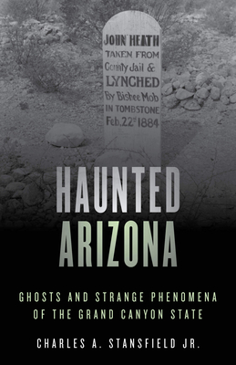 Haunted Arizona: Ghosts and Strange Phenomena of the Grand Canyon State, Second Edition - Charles A. Stansfield