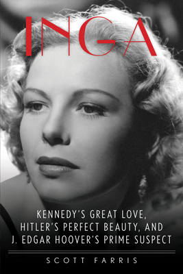 Inga: Kennedy's Great Love, Hitler's Perfect Beauty, and J. Edgar Hoover's Prime Suspect - Scott Farris