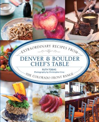 Denver & Boulder Chef's Table: Extraordinary Recipes from the Colorado Front Range - Ruth Tobias