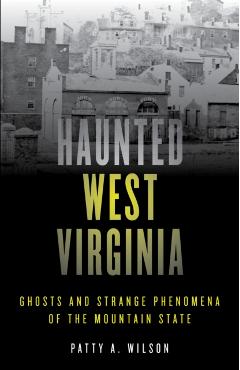 Haunted West Virginia: Ghosts and Strange Phenomena of the Mountain State - Patty A. Wilson