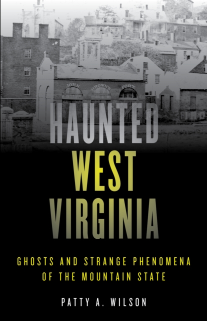 Haunted West Virginia: Ghosts and Strange Phenomena of the Mountain State - Patty A. Wilson