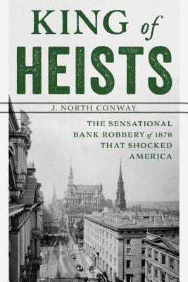 King of Heists: The Sensational Bank Robbery of 1878 That Shocked America - J. North Conway