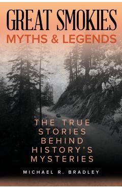 Great Smokies Myths and Legends: The True Stories behind History's Mysteries - Michael R. Bradley