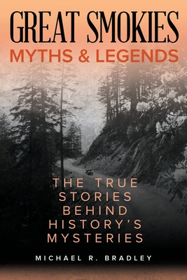 Great Smokies Myths and Legends: The True Stories behind History's Mysteries - Michael R. Bradley