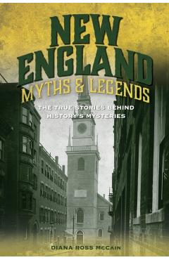 New England Myths and Legends: The True Stories Behind History's Mysteries - Diana Ross Mccain