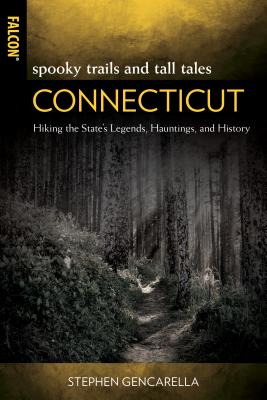 Spooky Trails and Tall Tales Connecticut: Hiking the State's Legends, Hauntings, and History - Stephen Gencarella