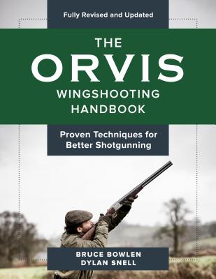 The Orvis Wingshooting Handbook, Fully Revised and Updated: Proven Techniques For Better Shotgunning - Bruce Bowlen