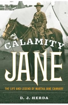 Calamity Jane: The Life and Legend of Martha Jane Cannary - D. J. Herda