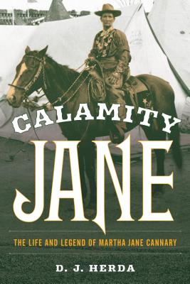 Calamity Jane: The Life and Legend of Martha Jane Cannary - D. J. Herda
