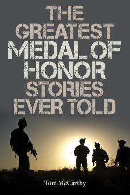 The Greatest Medal of Honor Stories Ever Told - Tom Mccarthy