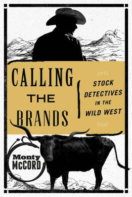 Calling the Brands: Stock Detectives in the Wild West - Monty Mccord