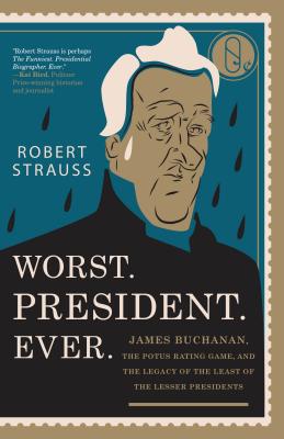 Worst. President. Ever.: James Buchanan, the POTUS Rating Game, and the Legacy of the Least of the Lesser Presidents - Robert Strauss