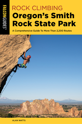 Rock Climbing Oregon's Smith Rock State Park: A Comprehensive Guide to More Than 2,200 Routes - Alan Watts