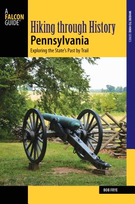 Hiking Through History Pennsylvania: Exploring the State's Past by Trail - Bob Frye