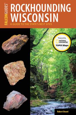 Rockhounding Wisconsin: A Guide to the State's Best Sites - Robert Beard