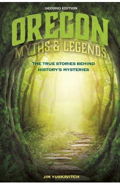 Oregon Myths and Legends: The True Stories behind History's Mysteries, 2nd Edition - Jim Yuskavitch