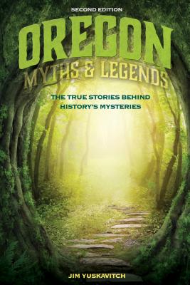 Oregon Myths and Legends: The True Stories behind History's Mysteries, 2nd Edition - Jim Yuskavitch