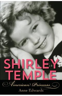 Shirley Temple: American Princess - Anne Edwards