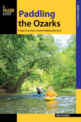 Paddling the Ozarks: A Guide to the Area's Greatest Paddling Adventures - Mike Bezemek
