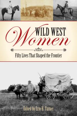 Wild West Women: Fifty Lives That Shaped the Frontier - Erin H. Turner