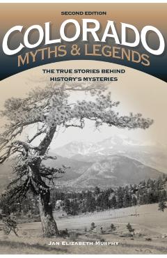 Colorado Myths and Legends: The True Stories behind History's Mysteries - Jan Murphy