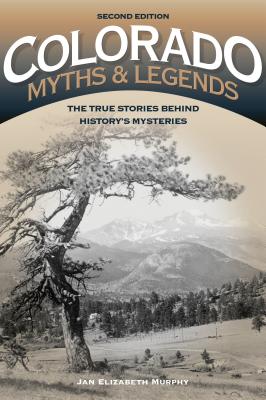 Colorado Myths and Legends: The True Stories behind History's Mysteries - Jan Murphy