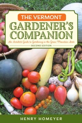 The Vermont Gardener's Companion: An Insider's Guide to Gardening in the Green Mountain State, 2nd Edition - Henry Homeyer