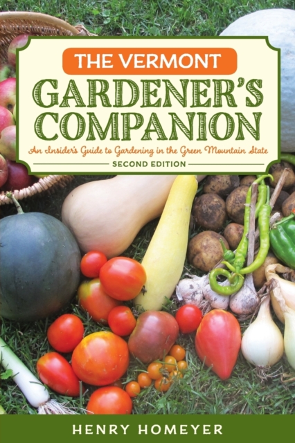 The Vermont Gardener's Companion: An Insider's Guide to Gardening in the Green Mountain State, 2nd Edition - Henry Homeyer