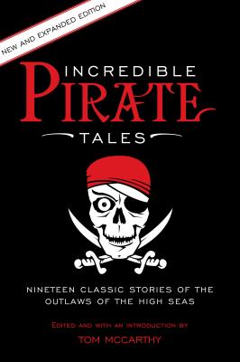 Incredible Pirate Tales: Nineteen Classic Stories Of The Outlaws Of The High Seas, 2nd Edition - Tom Mccarthy