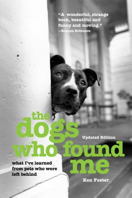The Dogs Who Found Me: What I've Learned From Pets Who Were Left Behind - Ken Foster