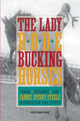 Lady Rode Bucking Horses: The Story of Fannie Sperry Steele, Woman of the West - Dee Marvine