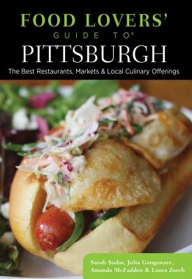 Food Lovers' Guide To(r) Pittsburgh: The Best Restaurants, Markets & Local Culinary Offerings - Sarah Sudar