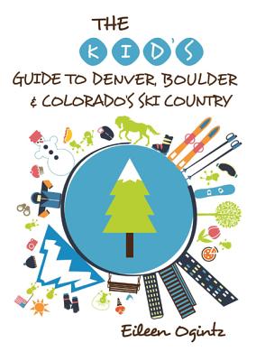 The Kid's Guide to Denver, Boulder & Colorado's Ski Country - Eileen Ogintz