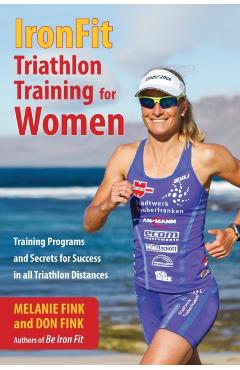 IronFit Triathlon Training for Women: Training Programs and Secrets for Success in all Triathlon Distances - Melanie Fink