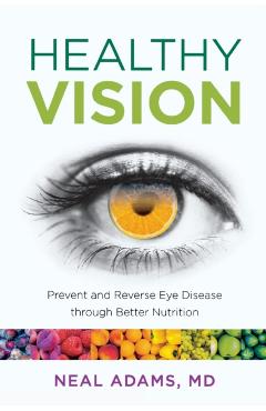 Healthy Vision: Prevent and Reverse Eye Disease through Better Nutrition - Neal Adams