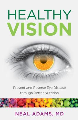 Healthy Vision: Prevent and Reverse Eye Disease through Better Nutrition - Neal Adams