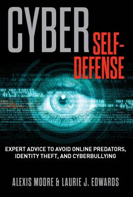 Cyber Self-Defense: Expert Advice to Avoid Online Predators, Identity Theft, and Cyberbullying - Alexis Moore