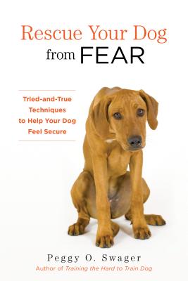Rescue Your Dog from Fear: Tried-and-True Techniques to Help Your Dog Feel Secure - Peggy O. Swager