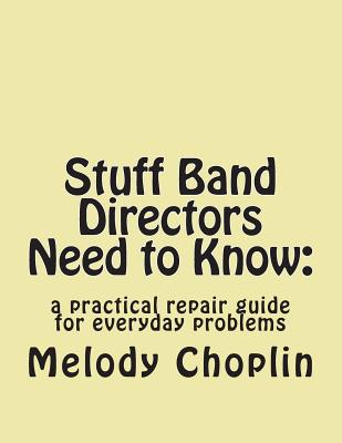 Stuff Band Directors Need to Know: a practical repair guide for everyday problems - Melody L. Choplin