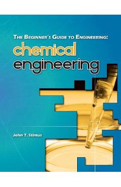Coperta cărții 'The Beginner's Guide to Engineering: Chemical Engineering - John T. Stimus'