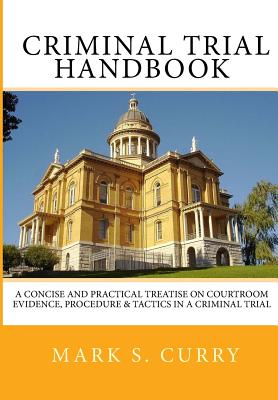The Criminal Trial Handbook: The Concise Guide to Courtroom Evidence, Procedure, and Trial Tactics - Mark Curry