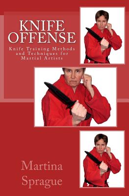 Knife Offense (Five Books in One): Knife Training Methods and Techniques for Martial Artists - Martina Sprague