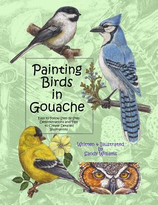 Painting Birds in Gouache: Easy to Follow Step by Step Demonstrations and Tips to Create Detailed Illustrations - Sandy Williams