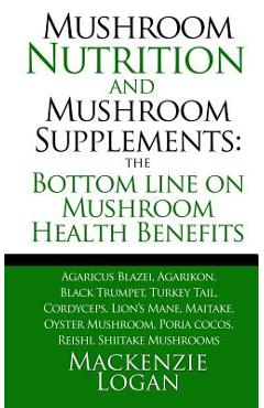 Coperta cărții 'Mushroom Nutrition and Mushroom Supplements: The Bottom line on Mushroom Health: Agaricus Blazei, Agarikon, Black'