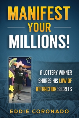 Manifest Your Millions!: A Lottery Winner Shares his Law of Attraction Secrets - Eddie Coronado