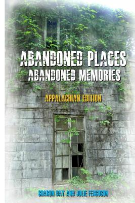 Abandoned Places: Abandoned Memories: Appalachian Edition - Julie Ferguson