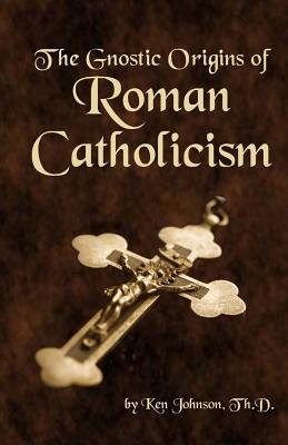 The Gnostic Origins of Roman Catholicism - Ken Johnson
